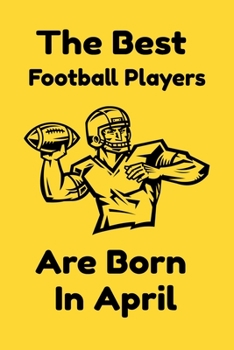 Paperback The Best Football Players Are Born In April: Journal Gifts For Women/Men/Colleagues/Friends. Notebook Birthday Gift for Football Players: Lined Notebo Book