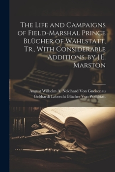 Paperback The Life and Campaigns of Field-Marshal Prince Blücher of Wahlstatt, Tr., With Considerable Additions, by J.E. Marston Book