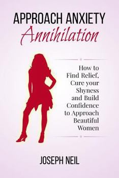 Paperback Approach Anxiety Annihilation: How to Find Relief, Cure your Shyness and Build Confidence to Approach Beautiful Women Book