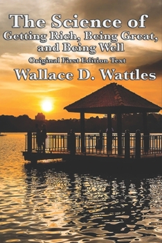 Wallace D. Wattles Trilogy - Original First Edition Text: The Science of Getting Rich / The Science of Being Well / The Science of Being Great