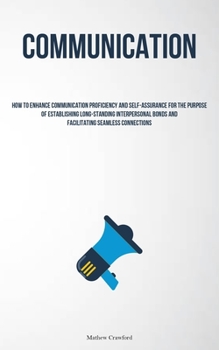 Paperback Communication: How To Enhance Communication Proficiency And Self-assurance For The Purpose Of Establishing Long-standing Interpersona Book