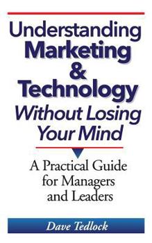 Paperback Understanding Marketing & Technology Without Losing Your Mind: A Practical Guide for Managers and Leaders Book