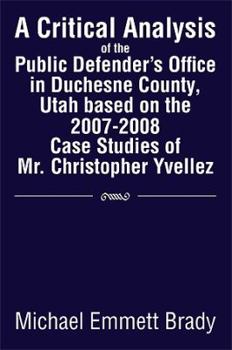 Hardcover A Critical Analysis of the Public Defender's Office in Duchesne County, Utah Based on the 2007-2008 Case Studies of Mr. Christopher Yvellez Book