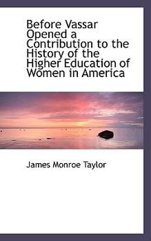 Before Vassar Opened a Contribution to the History of the Higher Education of Women in Americ