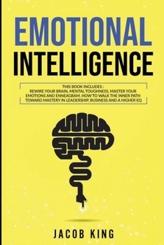 Emotional Intelligence: This Book Includes: Rewire Your Brain - Mental Toughness - Master Your Emotions - Enneagram. How To Walk The Inner Path Toward Mastery in Leadership, Business and a Higher EQ