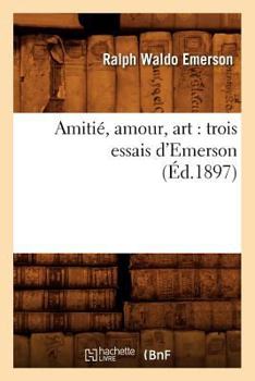 Amitia(c), Amour, Art: Trois Essais D'Emerson (A0/00d.1897)