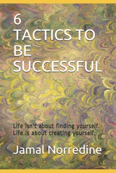 Paperback 6 Tactics To Be Successful: Life isn't about finding yourself. Life is about creating yourself. Book