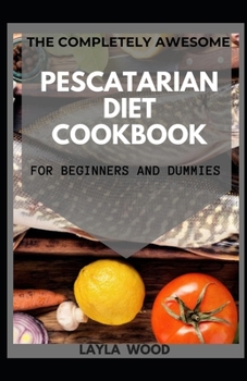 Paperback The Completely Awesome Pescatarian Diet Cookbook For Beginners And Dummies Book