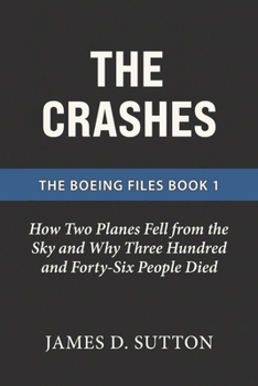 The Crashes: How Two Planes Fell from the Sky and Why Three Hundred and Forty-Six People Died (The Boeing Files)