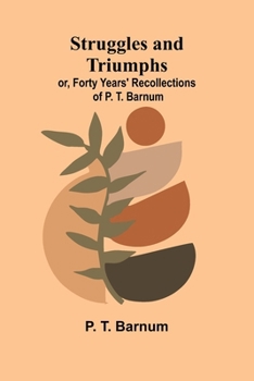 Struggles and Triumphs: or, Forty Years' Recollections of P. T. Barnum
