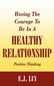 Paperback Having The Courage To Be In A Healthy Relationship: Positive Thinking Book