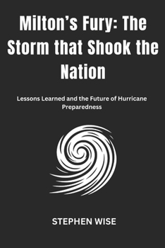 Milton’s Fury: The Storm that Shook the Nation: Lessons Learned and the Future of Hurricane Preparedness (THE WRATH OF HURRICANE MILTON)