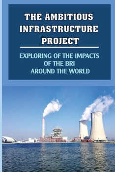 Paperback The Ambitious Infrastructure Project: Exploring Of The Impacts Of The BRI Around The World: A Result Of The Bri Book