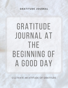 Paperback Gratitude Journal At The Beginning Of A Good Day - Guide To Cultivate An Attitude Of Gratitude: 108 Gratitude With Daily Reflections And Inspirational Book