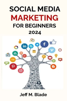 SOCIAL MEDIA MARKETING FOR BEGINNERS 2024: Your Step-by-Step Guide to Building a Strong Online Business Presence