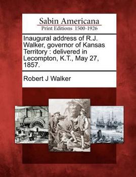 Paperback Inaugural Address of R.J. Walker, Governor of Kansas Territory: Delivered in Lecompton, K.T., May 27, 1857. Book