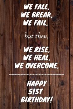 We Fall. We Break. We Fail. But then, We Rise. We Heal. We Overcome. Happy 51st Birthday: Funny 51stWe Fall. We Break. We Fail. But then, We Rise. We ... / Diary (6 x 9 - 110 Blank Lined Pages)