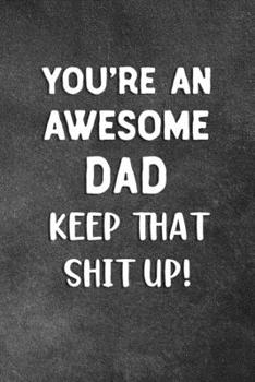 Paperback You're An Awesome Dad Keep That Shit Up: Blank Lined Notebook Snarky Sarcastic Gag Gift Book