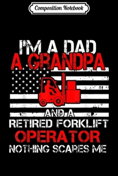Composition Notebook: I'm Dad Grandpa Retired Forklift Operator Nothing Scares Me  Journal/Notebook Blank Lined Ruled 6x9 100 Pages