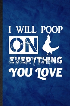 Paperback I Will Poop on Everything You Love: Funny Blank Lined Cockatiel Owner Vet Notebook/ Journal, Graduation Appreciation Gratitude Thank You Souvenir Gag Book