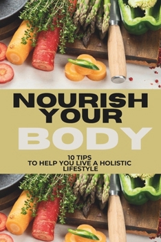 NOURISH YOUR BODY: 10 Tips to Help You Live a Holistic Lifestyle