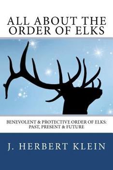 Paperback All About the Order of Elks: Benevolent & Protective Order of Elks: Past, Present & Future Book