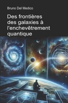 Des frontières des galaxies à l'enchevêtrement quantique: Découvrir le multivers quotidien parmi idées, les paradoxes et les mystères de la nouvelle physique (French Edition)
