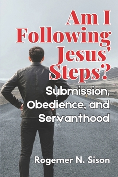AM I FOLLOWING JESUS' STEPS?: Submission, Obedience, and Servanthood in the Life of the Contemporary Disciple