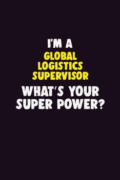 I Am A Global Logistics Supervisor, What's Your Super Power?: 6X9 120 pages Career  Notebook Unlined  Writing Journal