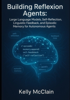 Paperback Building Reflexion Agents: Large Language Models, Self-Reflection, Linguistic Feedback, and Episodic Memory for Autonomous Agents Book