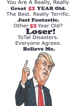 Funny Donald Trump Happy Birthday! You Are A Really, Really Great 52 YEAR Old. The Besr.: Donald Trump 52 Birthday Gift - Impactful 52 Years Old ... 100 Pages, Soft Matte Cover, 6 x 9 In