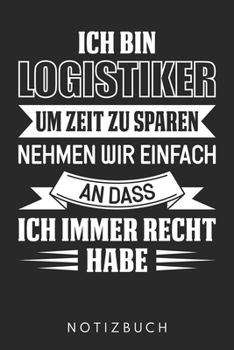 Ich Bin Logistiker Um Zeit Zu Sparen Nehmen Wir Einfach An Dass Ich Immer Recht Habe: Din A5 Linien Heft (Liniert) Für Logistiker | Notizbuch Tagebuch ... Journal Logistik Notebook (German Edition)