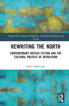 Hardcover Rewriting the North: Contemporary British Fiction and the Cultural Politics of Devolution Book