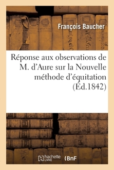 Paperback Réponse Aux Observations de M. d'Aure Sur La Nouvelle Méthode d'Équitation: Et Analyse de Son Traité d'Équitation, Publié En 1834 [French] Book