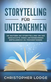 Storytelling für Unternehmen: Die Geheimnisse um Menschen zu überzeugen! Mit Geschichten zum Erfolg im Content Marketing, PR, Social Media, Employer ... Lerne von den Profis