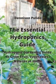 Paperback The Essential Hydroponics Guide: Hydroponic Gardening Guide to Grow Fruit, Vegetables, & Herbs at Home Book