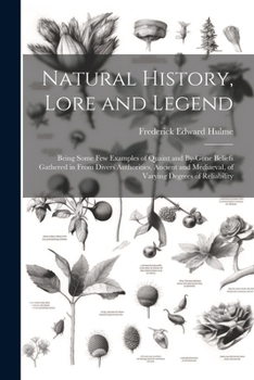 Paperback Natural History, Lore and Legend: Being Some Few Examples of Quaint and By-Gone Beliefs Gathered in From Divers Authorities, Ancient and Mediaeval, of Book