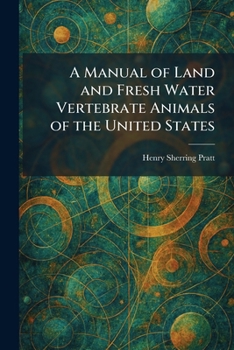 A Manual of Land and Fresh Water Vertebrate Animals of the United States