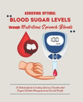 Achieving Optimal Blood Sugar Levels through Nutritious Spinach Blends: A Detailed Guide to Crafting Delicious Smoothies that Support Diabetes Management and Overall Health
