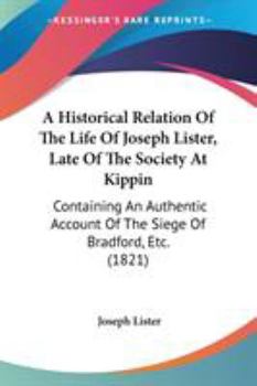 Paperback A Historical Relation Of The Life Of Joseph Lister, Late Of The Society At Kippin: Containing An Authentic Account Of The Siege Of Bradford, Etc. (182 Book