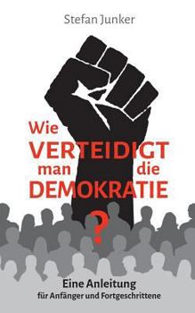 Wie verteidigt man die Demokratie: Eine Anleitung f?r Anf?nger und Fortgeschrittene