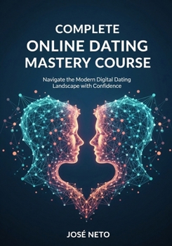 Complete Online Dating Mastery Course: Navigate the Modern Digital Dating Landscape with Confidence (Relationships)