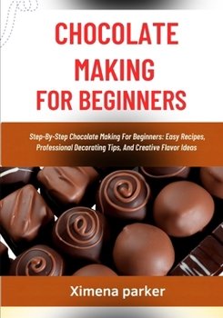 Paperback Chocolate Making for Beginners: Step-By-Step Chocolate Making For Beginners: Easy Recipes, Professional Decorating Tips, And Creative Flavor Ideas Book