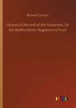 Historical Record of the Sixteenth, Or the Bedfordshire Regiment of Foot