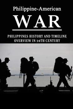 Paperback Philippine-American War: Philippines History And Timeline Overview In 20th Century: The Wartime Experiences From The Perspectives Of The Philip Book