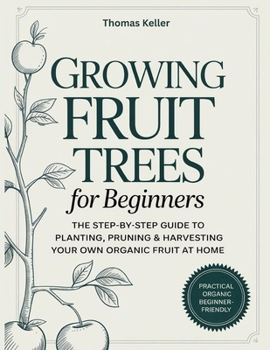 Paperback Growing Fruit Trees for Beginners: The Step-by-Step Guide to Planting, Pruning & Harvesting Your Own Organic Fruit at Home. Book