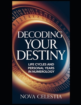 Decoding Your Destiny: Life Cycles and Personal Years in Numerology: Unlocking the Hidden Patterns of Your Life Through Numerology (The Numerology Code: Unlocking the Secrets of Your Life’s Numbers)