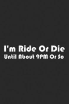 I'm Ride Or Die Until About 9PM Or So: I'm Ride Or Die Until About 9PM Or So Men & Women Journal/Notebook Blank Lined Ruled 6x9 100 Pages