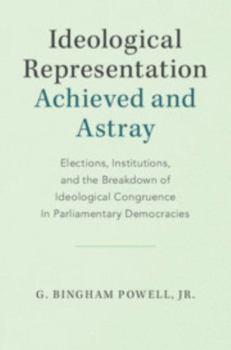 Ideological Representation: Achieved and Astray: Elections, Institutions, and the Breakdown of Ideological Congruence in Parliamentary Democracies - Book  of the Cambridge Studies in Comparative Politics