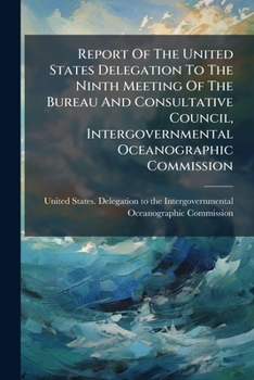 Report Of The United States Delegation To The Ninth Meeting Of The Bureau And Consultative Council, Intergovernmental Oceanographic Commission: Woods ... 3-7, 1969 / Prepared By A. Denis Clift